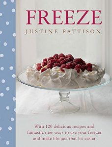 Freeze: 120 Delicious Recipes and Fantastic New Ways to Use Your Freezer and Make Life Just That Bit Easier